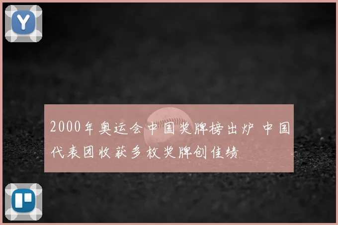 2000年奥运会中国奖牌榜出炉 中国代表团收获多枚奖牌创佳绩