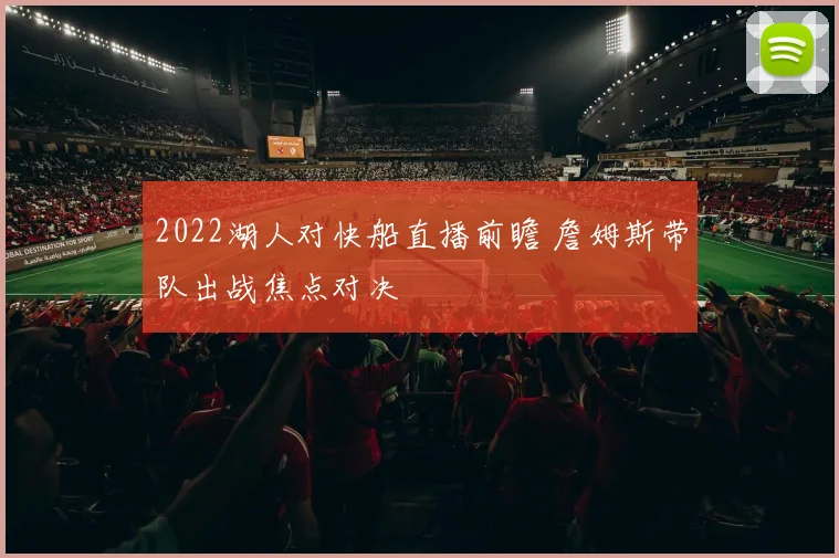 2022湖人对快船直播前瞻 詹姆斯带队出战焦点对决