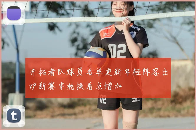 开拓者队球员名单更新年轻阵容出炉新赛季轮换看点增加