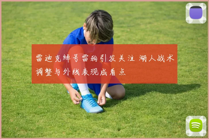 雷迪克绰号雷狗引发关注 湖人战术调整与外线表现成看点