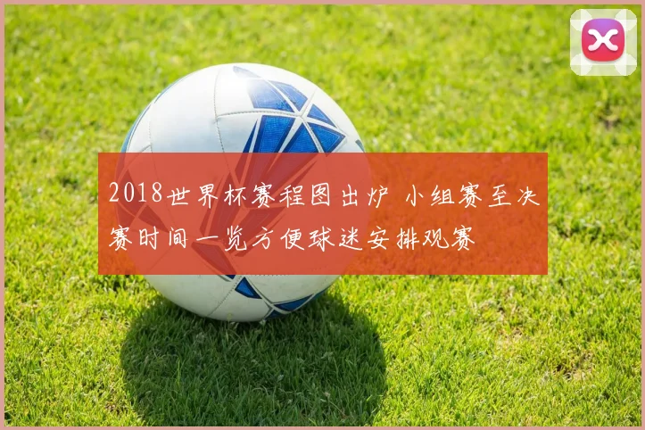 2018世界杯赛程图出炉 小组赛至决赛时间一览方便球迷安排观赛
