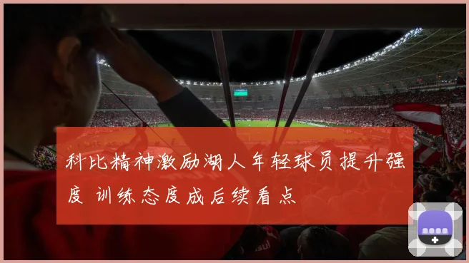 科比精神激励湖人年轻球员提升强度 训练态度成后续看点