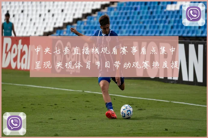 中央七套直播线观看赛事看点集中呈现 央视体育节目带动观赛热度提升