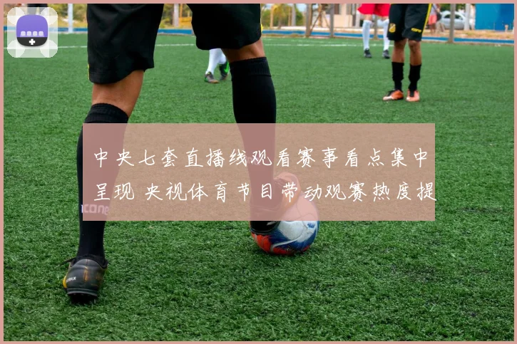 中央七套直播线观看赛事看点集中呈现 央视体育节目带动观赛热度提升
