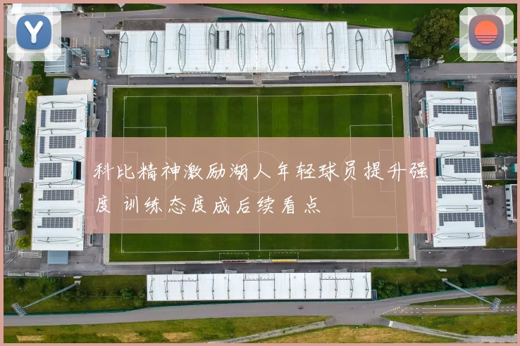 科比精神激励湖人年轻球员提升强度 训练态度成后续看点