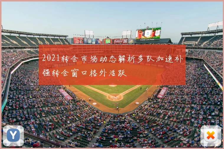 2021转会市场动态解析多队加速补强转会窗口格外活跃