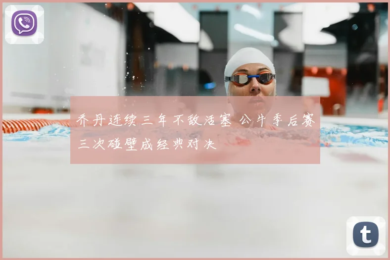 乔丹连续三年不敌活塞 公牛季后赛三次碰壁成经典对决