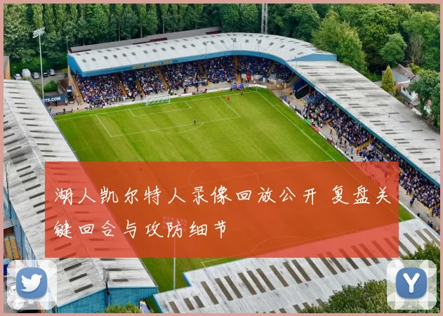 湖人凯尔特人录像回放公开 复盘关键回合与攻防细节