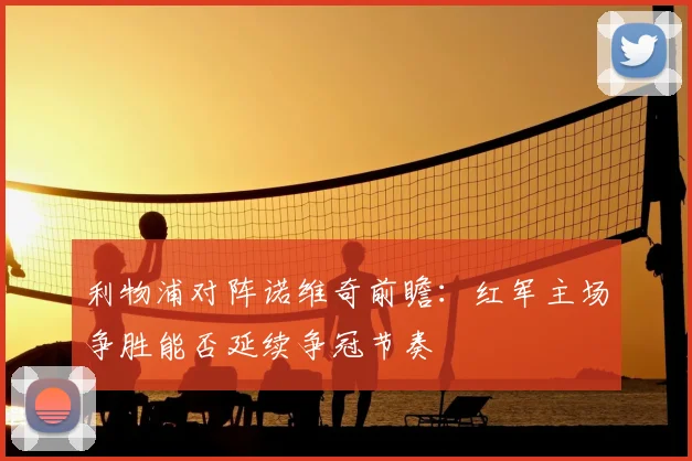利物浦对阵诺维奇前瞻:红军主场争胜能否延续争冠节奏