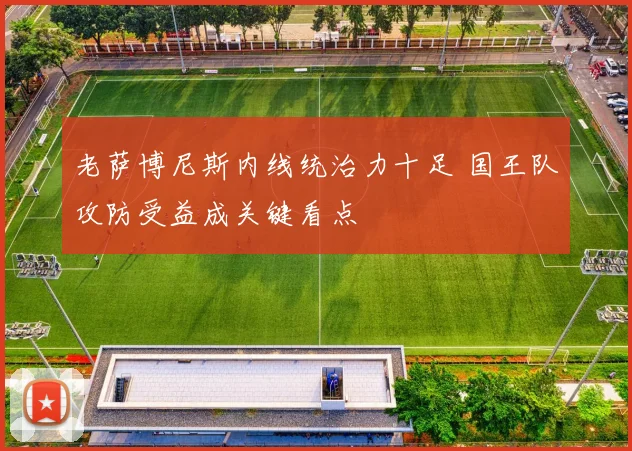 老萨博尼斯内线统治力十足 国王队攻防受益成关键看点