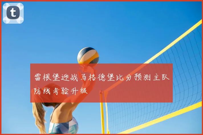 雷根堡迎战马格德堡比分预测主队防线考验升级