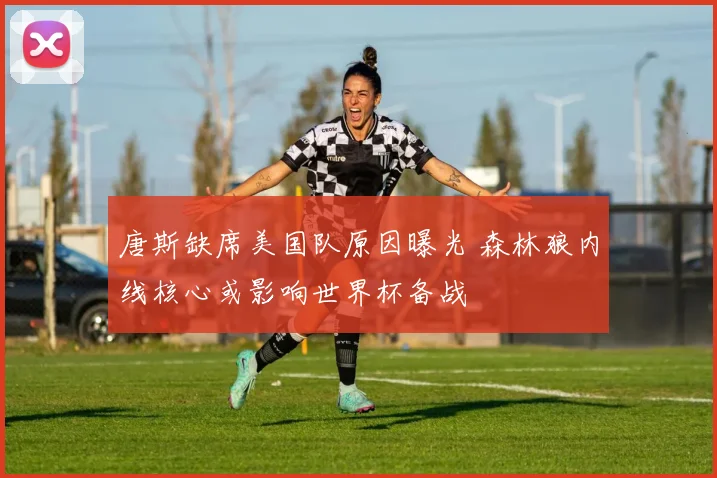 唐斯缺席美国队原因曝光 森林狼内线核心或影响世界杯备战