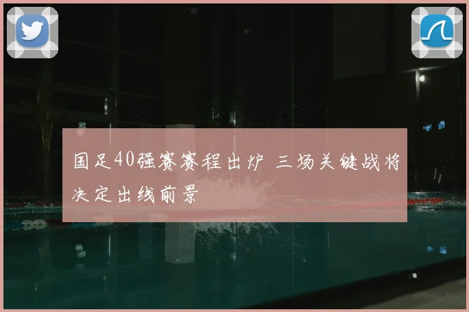 国足40强赛赛程出炉 三场关键战将决定出线前景