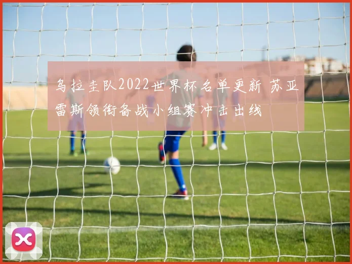 乌拉圭队2022世界杯名单更新 苏亚雷斯领衔备战小组赛冲击出线