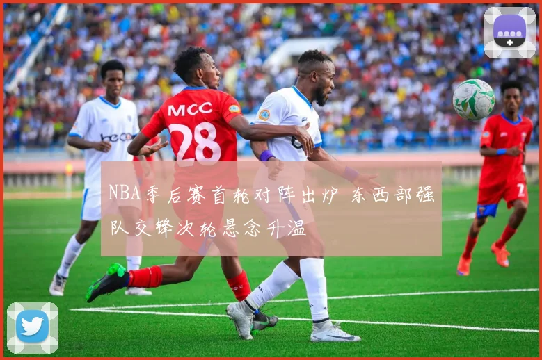 NBA季后赛首轮对阵出炉 东西部强队交锋次轮悬念升温