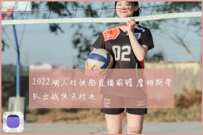 2022湖人对快船直播前瞻 詹姆斯带队出战焦点对决