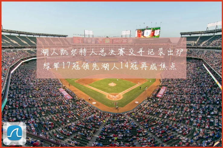 湖人凯尔特人总决赛交手记录出炉 绿军17冠领先湖人14冠再成焦点