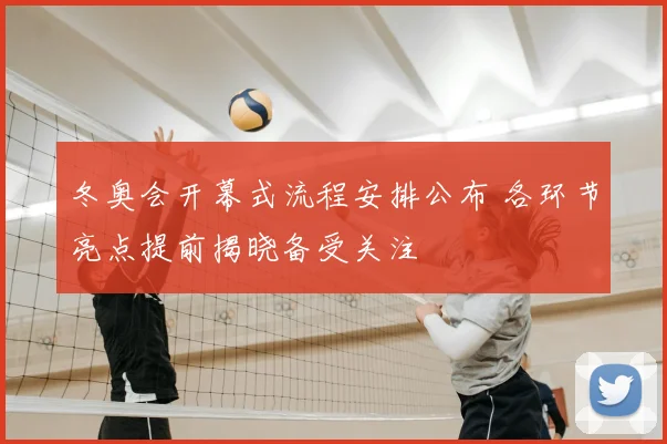 冬奥会开幕式流程安排公布 各环节亮点提前揭晓备受关注