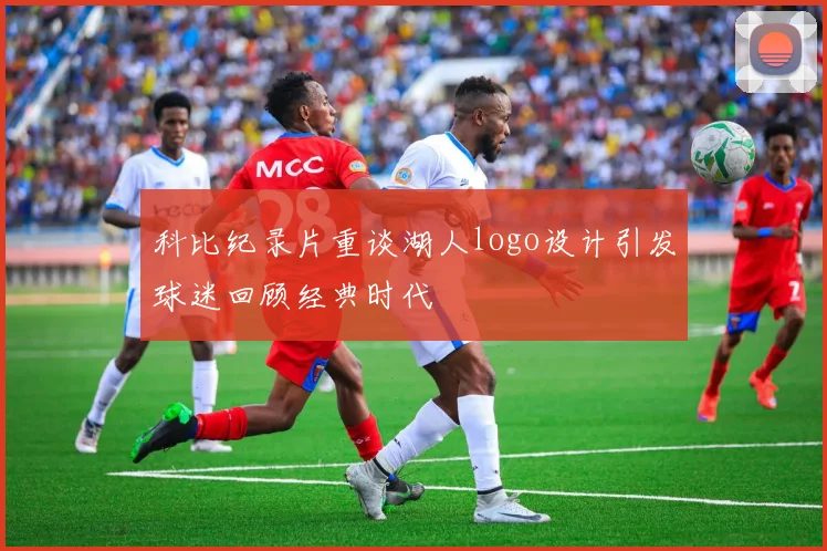 科比纪录片重谈湖人logo设计引发球迷回顾经典时代