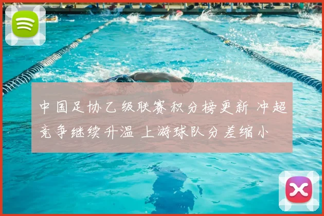 中国足协乙级联赛积分榜更新 冲超竞争继续升温 上游球队分差缩小