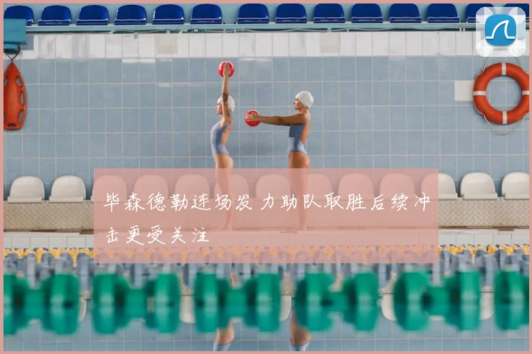 毕森德勒连场发力助队取胜后续冲击更受关注