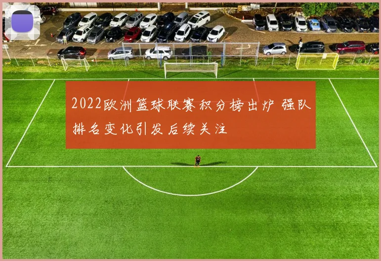 2022欧洲篮球联赛积分榜出炉 强队排名变化引发后续关注