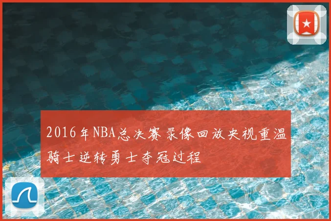 2016年NBA总决赛录像回放央视重温骑士逆转勇士夺冠过程