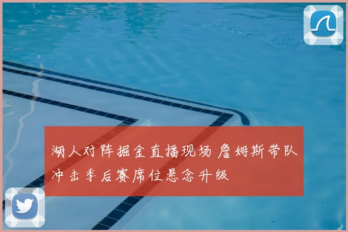 湖人对阵掘金直播现场 詹姆斯带队冲击季后赛席位悬念升级